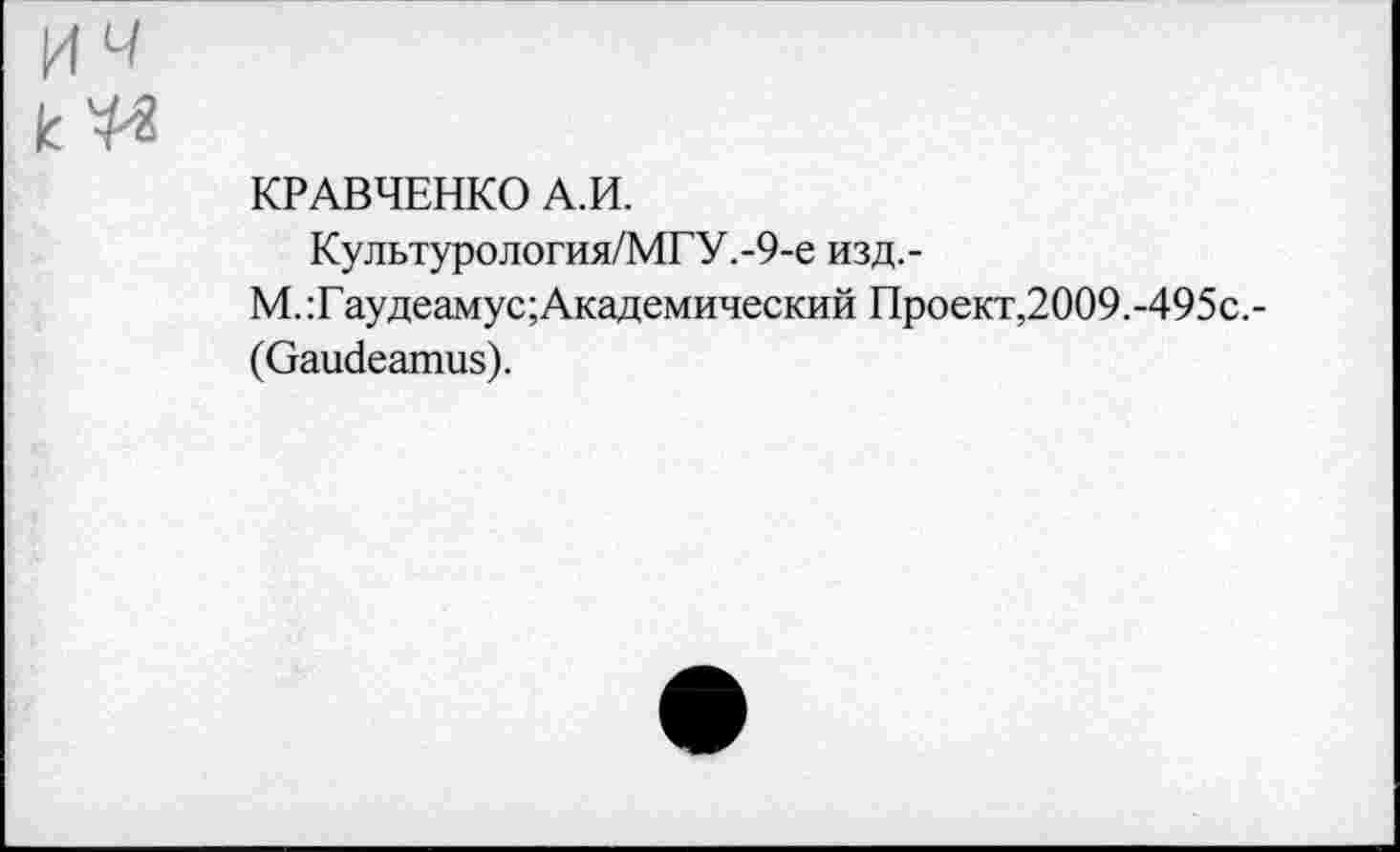 ﻿КРАВЧЕНКО А.И.
Культурология/МГУ.-9-e Изд.-
M. :Гаудеамус;Академический Проект,2009.-495с.-(Gaudeamus).